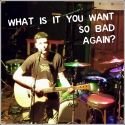 What Is It You Want So Bad Again?
